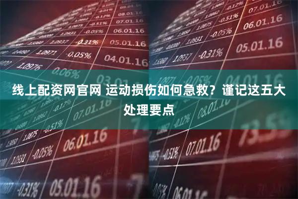 线上配资网官网 运动损伤如何急救？谨记这五大处理要点