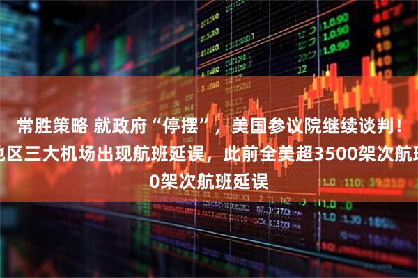 常胜策略 就政府“停摆”,美国参议院继续谈判!纽约地区三大机场出现航班延误,此前全美超3500架次航班延误