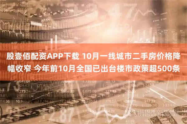 股壹佰配资APP下载 10月一线城市二手房价格降幅收窄 今年前10月全国已出台楼市政策超500条
