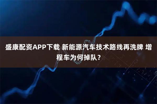 盛康配资APP下载 新能源汽车技术路线再洗牌 增程车为何掉队？