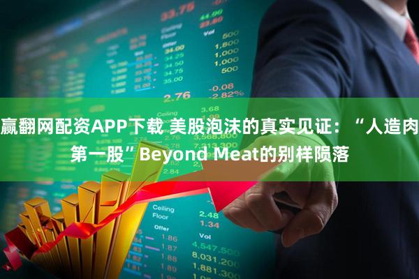 赢翻网配资APP下载 美股泡沫的真实见证:“人造肉第一股”Beyond Meat的别样陨落