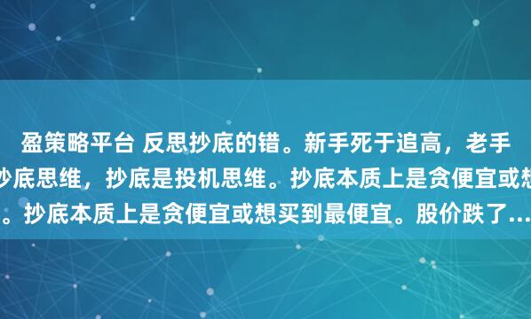 盈策略平台 反思抄底的错。新手死于追高，老手死于抄底。炒股不能有抄底思维，抄底是投机思维。抄底本质上是贪便宜或想买到最便宜。股价跌了...