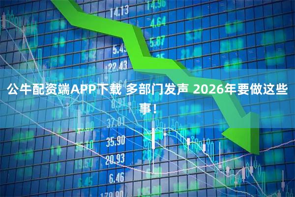 公牛配资端APP下载 多部门发声 2026年要做这些事!