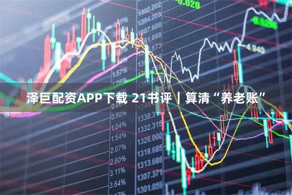 泽巨配资APP下载 21书评｜算清“养老账”