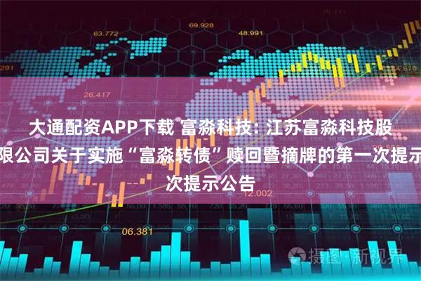 大通配资APP下载 富淼科技: 江苏富淼科技股份有限公司关于实施“富淼转债”赎回暨摘牌的第一次提示公告