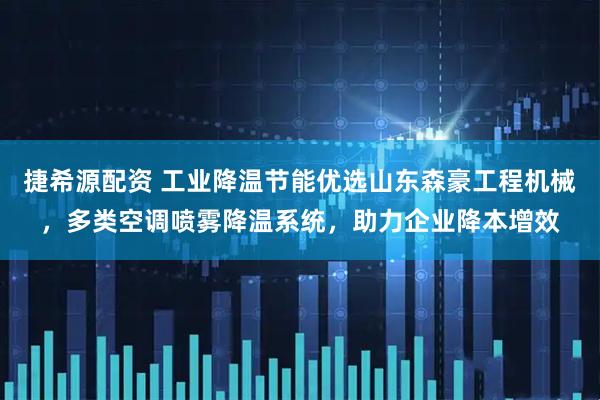 捷希源配资 工业降温节能优选山东森豪工程机械,多类空调喷雾降温系统,助力企业降本增效