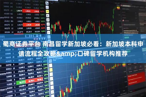 蜀商证券平台 南昌留学新加坡必看:新加坡本科申请流程全攻略&口碑留学机构推荐